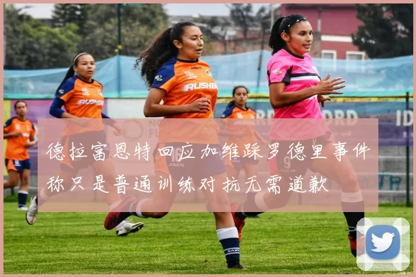 德拉富恩特回应加维踩罗德里事件称只是普通训练对抗无需道歉