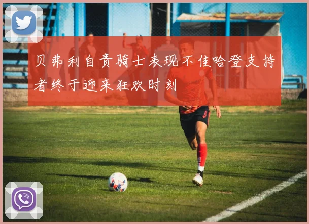 贝弗利自责骑士表现不佳哈登支持者终于迎来狂欢时刻