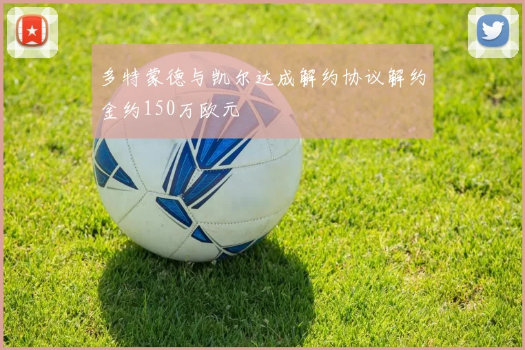 多特蒙德与凯尔达成解约协议解约金约150万欧元