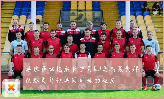 迪班萨回忆成长岁月KD是我最崇拜的球员与他共同训练的经历