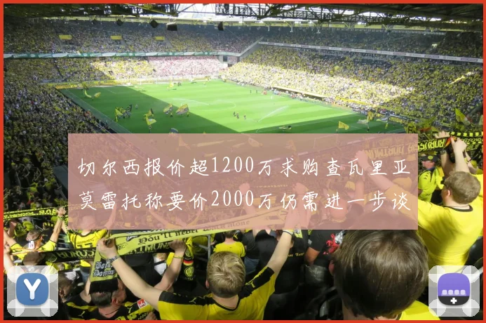 切尔西报价超1200万求购查瓦里亚莫雷托称要价2000万仍需进一步谈判