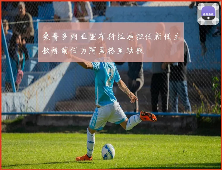 桑普多利亚宣布科拉迪担任新任主教练前任为阿莱格里助教